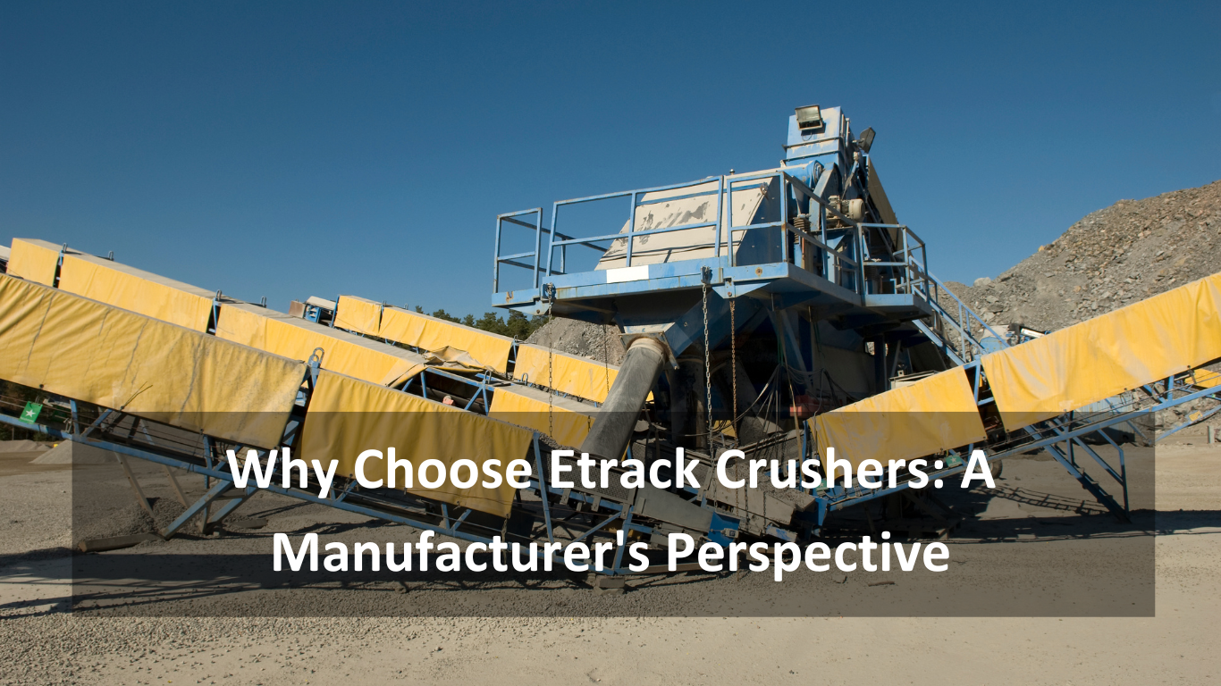 Why Choose Etrack Crushers A Manufacturer's Perspective